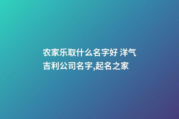 农家乐取什么名字好 洋气吉利公司名字,起名之家-第1张-公司起名-玄机派